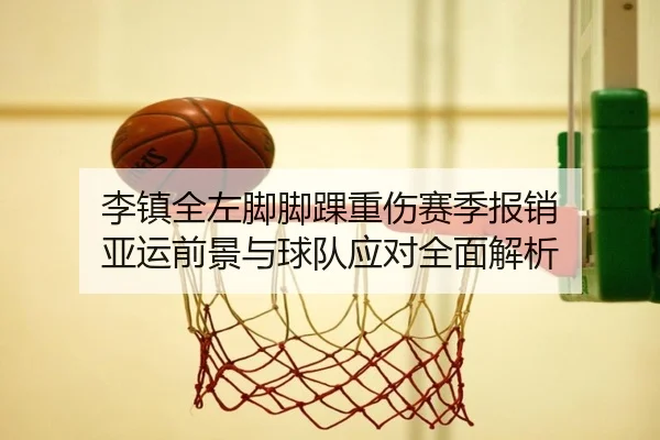 李镇全左脚脚踝重伤赛季报销 亚运前景与球队应对全面解析（milanosports）