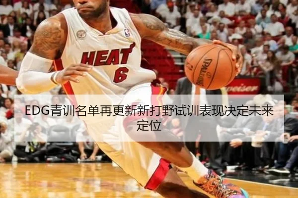 EDG青训名单再更新新打野试训表现决定未来定位（milanosports）
