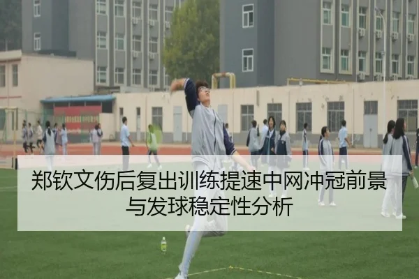 郑钦文伤后复出训练提速中网冲冠前景与发球稳定性分析（milanosports）